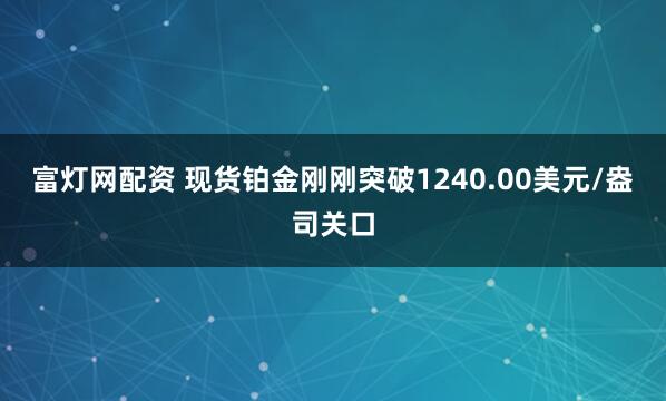 富灯网配资 现货铂金刚刚突破1240.00美元/盎司关口