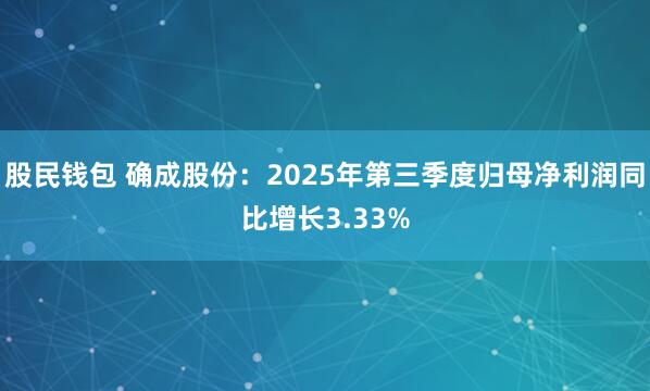 股民钱包 确成股份:2025年第三季度归母净利润同比增长3.33%