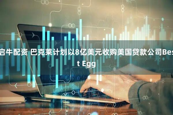 启牛配资 巴克莱计划以8亿美元收购美国贷款公司Best Egg